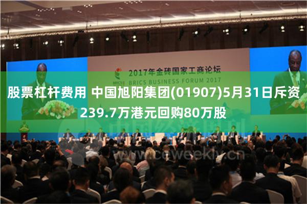 股票杠杆费用 中国旭阳集团(01907)5月31日斥资239.7万港元回购80万股