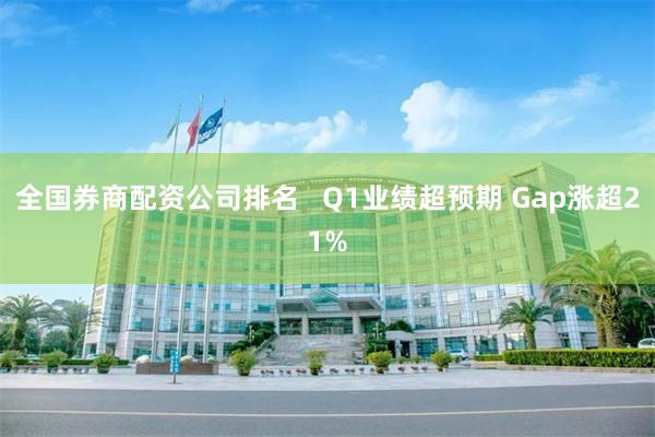 全国券商配资公司排名   Q1业绩超预期 Gap涨超21%