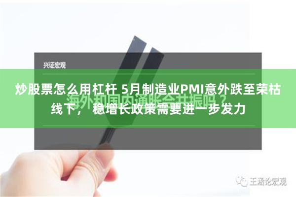 炒股票怎么用杠杆 5月制造业PMI意外跌至荣枯线下， 稳增长政策需要进一步发力