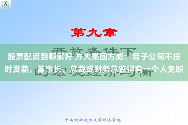 股票配资到哪家好 方大集团方威：若子公司不按时发薪，董事长、总裁或财务总监得有一个人免职