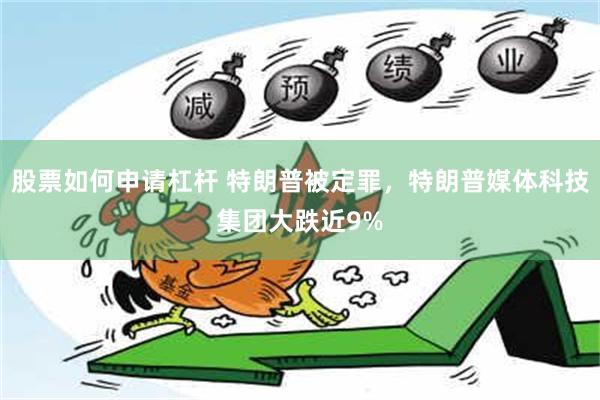 股票如何申请杠杆 特朗普被定罪，特朗普媒体科技集团大跌近9%