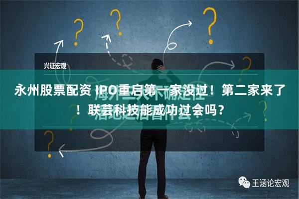 永州股票配资 IPO重启第一家没过！第二家来了！联芸科技能成功过会吗？