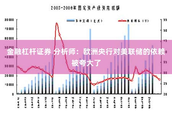 金融杠杆证券 分析师：欧洲央行对美联储的依赖被夸大了