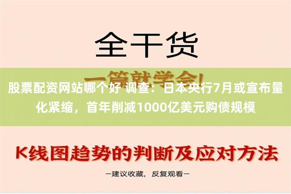 股票配资网站哪个好 调查：日本央行7月或宣布量化紧缩，首年削减1000亿美元购债规模