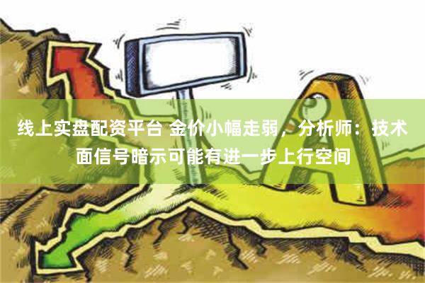 线上实盘配资平台 金价小幅走弱，分析师：技术面信号暗示可能有进一步上行空间