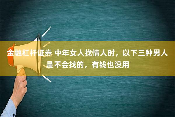 金融杠杆证券 中年女人找情人时，以下三种男人是不会找的，有钱也没用