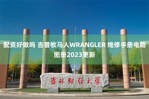 配资好做吗 吉普牧马人WRANGLER 维修手册电路图册2023更新