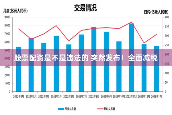 股票配资是不是违法的 突然发布！全面减税