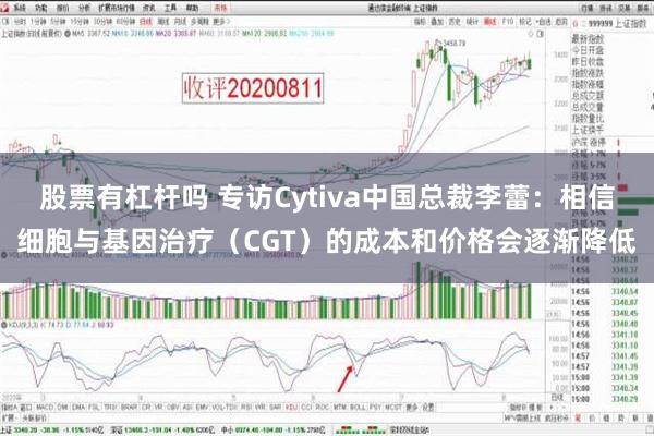 股票有杠杆吗 专访Cytiva中国总裁李蕾：相信细胞与基因治疗（CGT）的成本和价格会逐渐降低