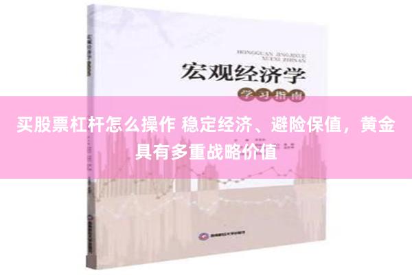 买股票杠杆怎么操作 稳定经济、避险保值，黄金具有多重战略价值