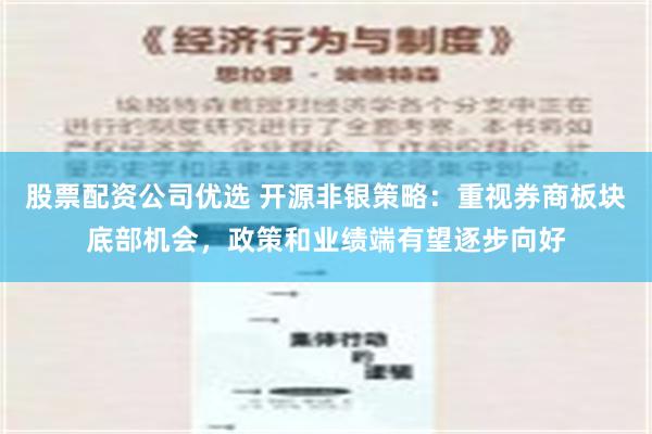 股票配资公司优选 开源非银策略：重视券商板块底部机会，政策和业绩端有望逐步向好