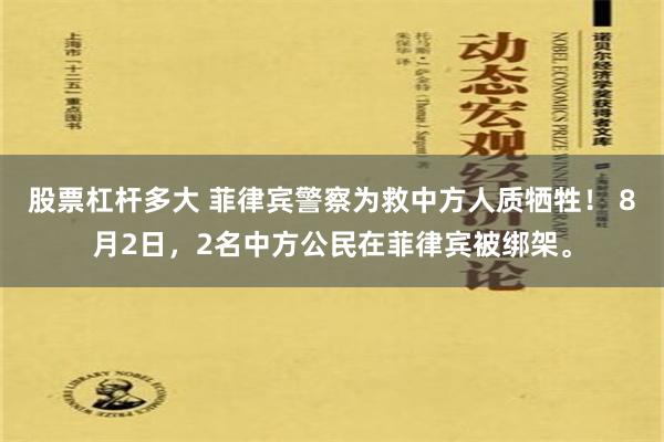 股票杠杆多大 菲律宾警察为救中方人质牺牲！ 8月2日，2名中方公民在菲律宾被绑架。