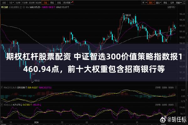 期权杠杆股票配资 中证智选300价值策略指数报1460.94点，前十大权重包含招商银行等