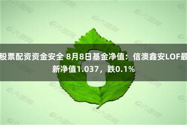 股票配资资金安全 8月8日基金净值：信澳鑫安LOF最新净值1.037，跌0.1%