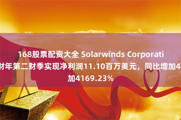 168股票配资大全 Solarwinds Corporation2024财年第二财季实现净利润11.10百万美元，同比增加4169.23%