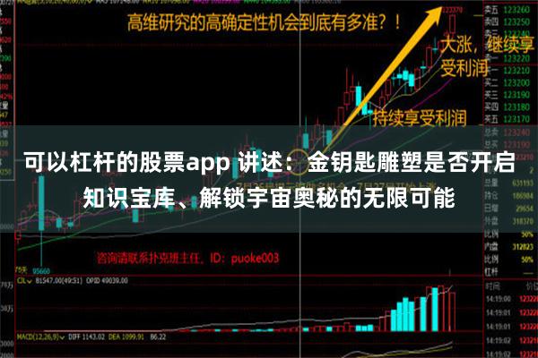 可以杠杆的股票app 讲述：金钥匙雕塑是否开启知识宝库、解锁宇宙奥秘的无限可能