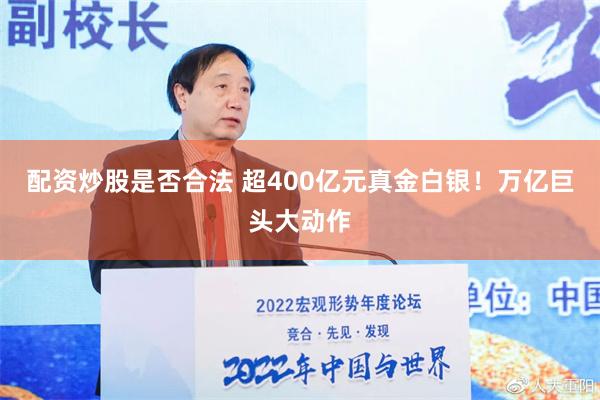 配资炒股是否合法 超400亿元真金白银！万亿巨头大动作