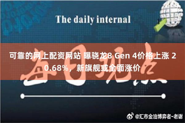 可靠的网上配资网站 曝骁龙8 Gen 4价格上涨 20.68%，新旗舰或全面涨价