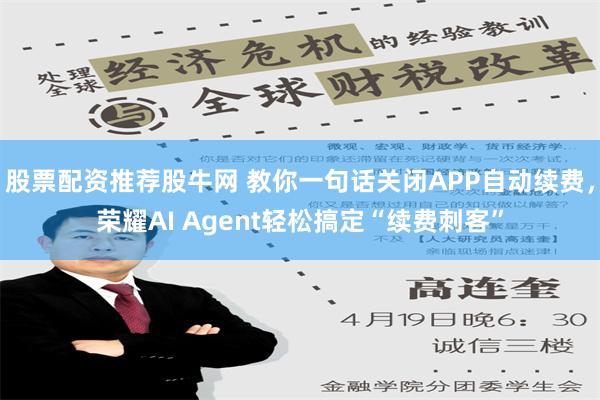 股票配资推荐股牛网 教你一句话关闭APP自动续费，荣耀AI Agent轻松搞定“续费刺客”