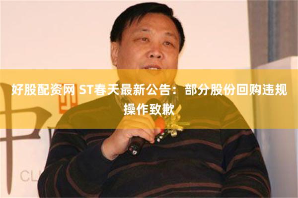 好股配资网 ST春天最新公告：部分股份回购违规操作致歉