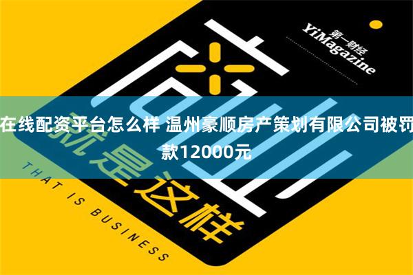 在线配资平台怎么样 温州豪顺房产策划有限公司被罚款12000元