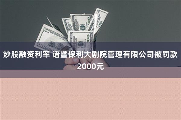 炒股融资利率 诸暨保利大剧院管理有限公司被罚款2000元