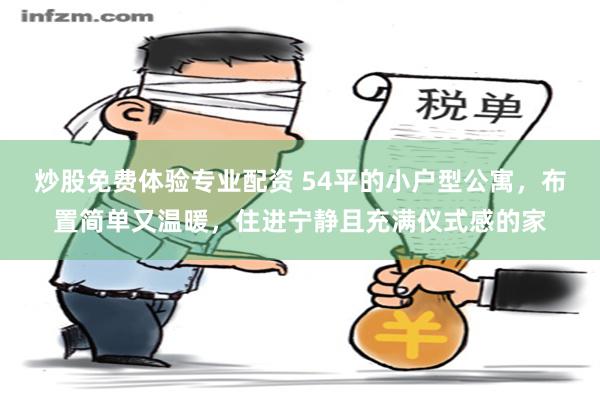 炒股免费体验专业配资 54平的小户型公寓，布置简单又温暖，住进宁静且充满仪式感的家