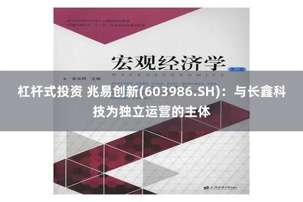 杠杆式投资 兆易创新(603986.SH)：与长鑫科技为独立运营的主体