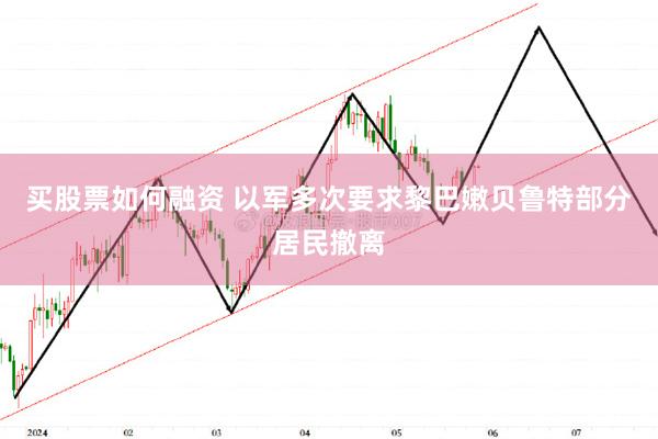 买股票如何融资 以军多次要求黎巴嫩贝鲁特部分居民撤离