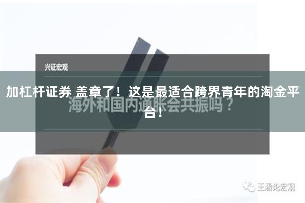 加杠杆证券 盖章了！这是最适合跨界青年的淘金平台！