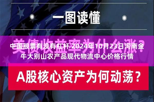 中国股票有没有杠杆 2024年10月23日河南金牛大别山农产品现代物流中心价格行情