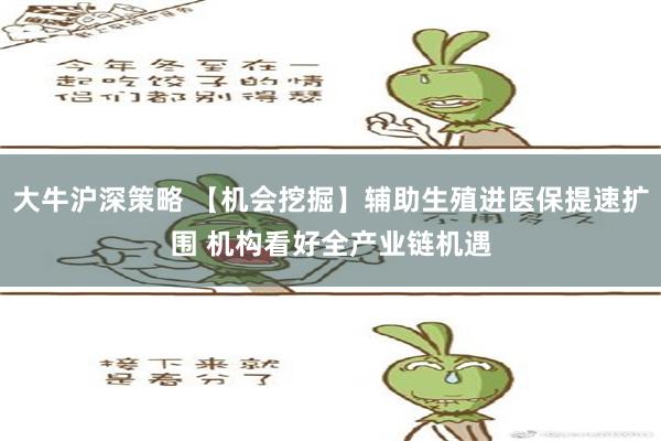 大牛沪深策略 【机会挖掘】辅助生殖进医保提速扩围 机构看好全产业链机遇