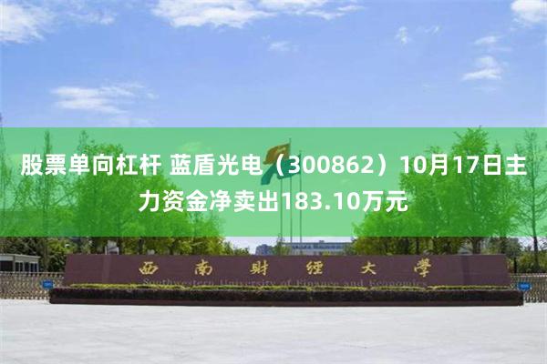 股票单向杠杆 蓝盾光电（300862）10月17日主力资金净卖出183.10万元