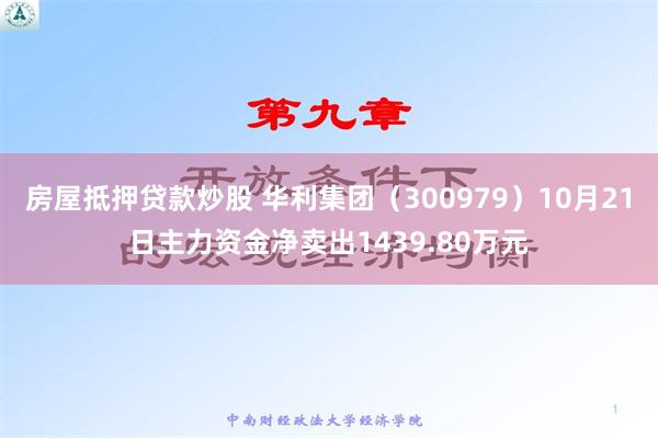 房屋抵押贷款炒股 华利集团（300979）10月21日主力资金净卖出1439.80万元