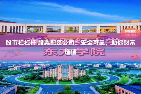 股市杠杠杆 股票配资公司：安全可靠，助你财富增值