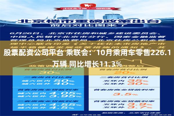 股票配资公司平台 乘联会：10月乘用车零售226.1万辆 同比增长11.3%