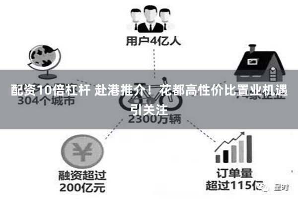 配资10倍杠杆 赴港推介！花都高性价比置业机遇引关注