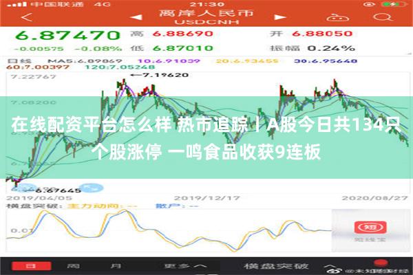 在线配资平台怎么样 热市追踪丨A股今日共134只个股涨停 一鸣食品收获9连板