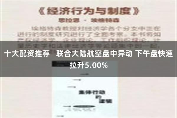 十大配资推荐   联合大陆航空盘中异动 下午盘快速拉升5.00%