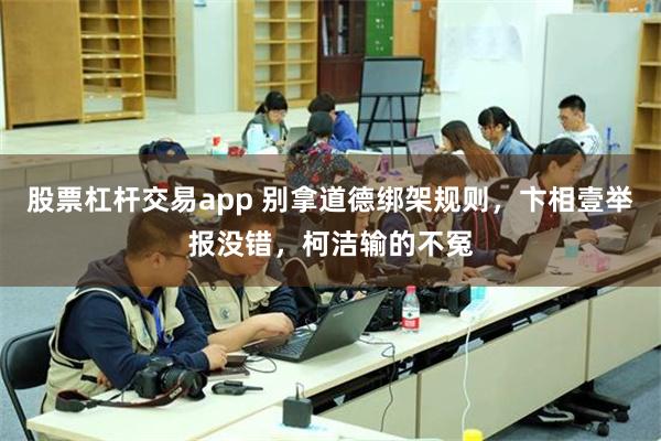 股票杠杆交易app 别拿道德绑架规则，卞相壹举报没错，柯洁输的不冤