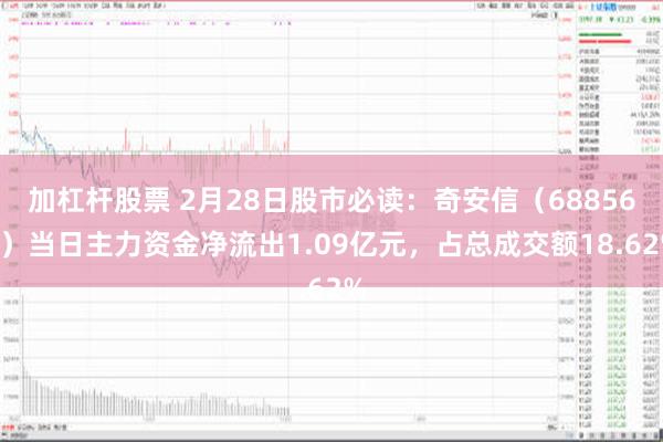 加杠杆股票 2月28日股市必读：奇安信（688561）当日主力资金净流出1.09亿元，占总成交额18.62%